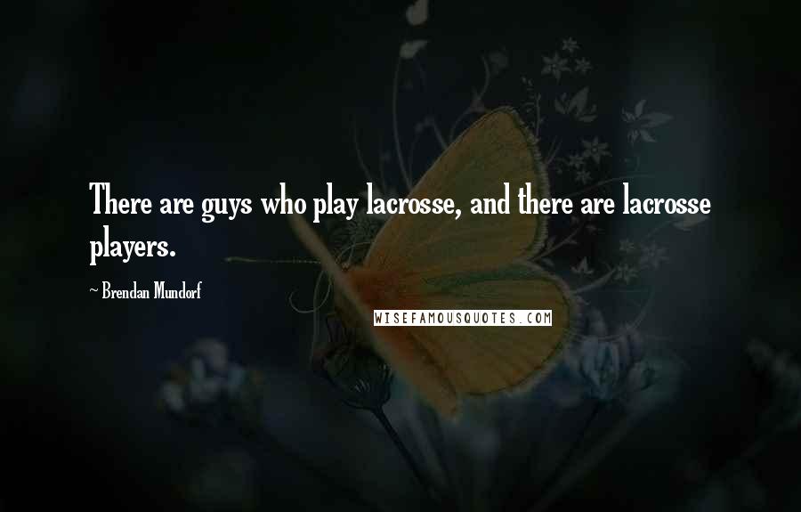 Brendan Mundorf Quotes: There are guys who play lacrosse, and there are lacrosse players.