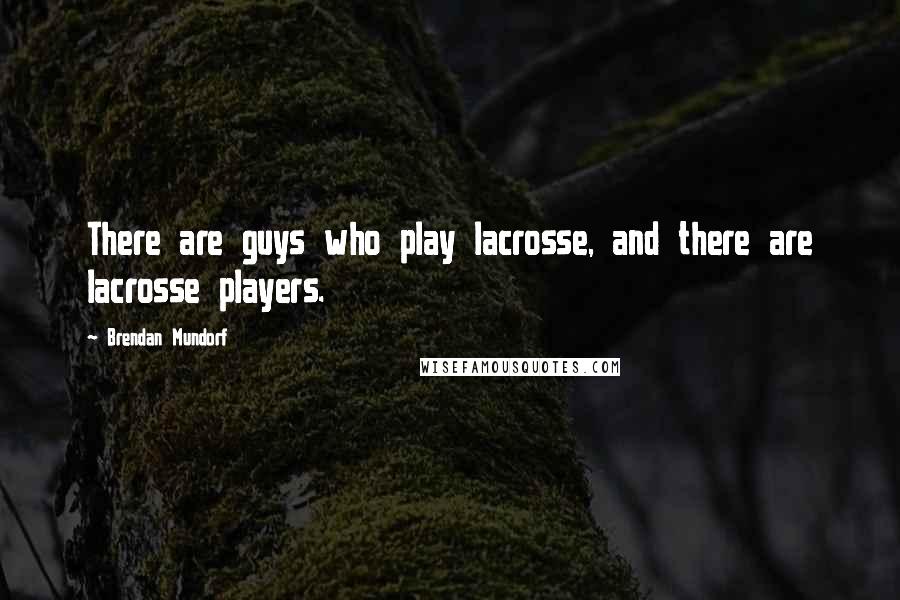 Brendan Mundorf Quotes: There are guys who play lacrosse, and there are lacrosse players.