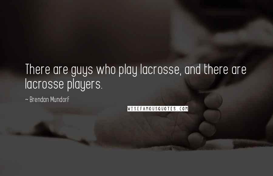 Brendan Mundorf Quotes: There are guys who play lacrosse, and there are lacrosse players.