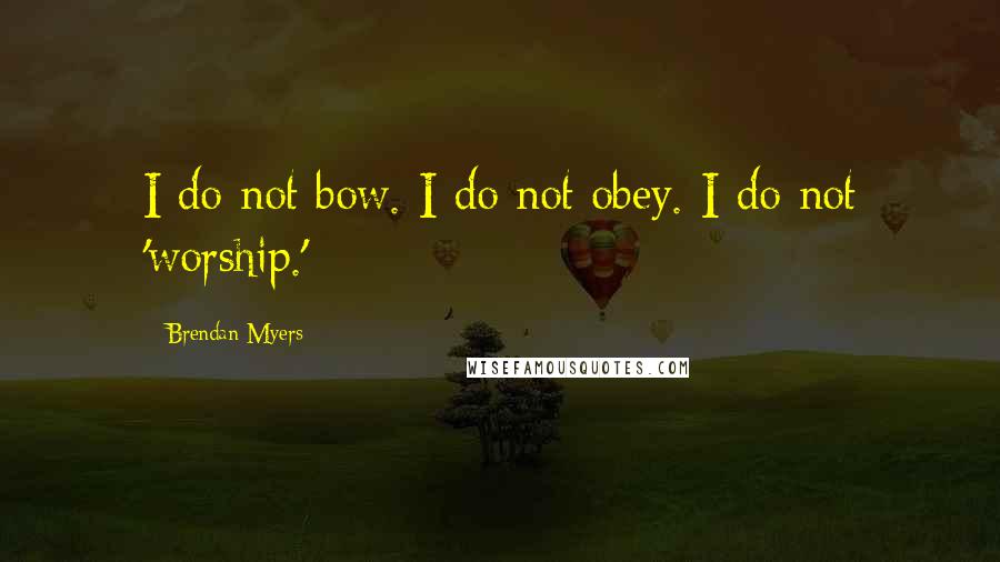 Brendan Myers Quotes: I do not bow. I do not obey. I do not 'worship.'