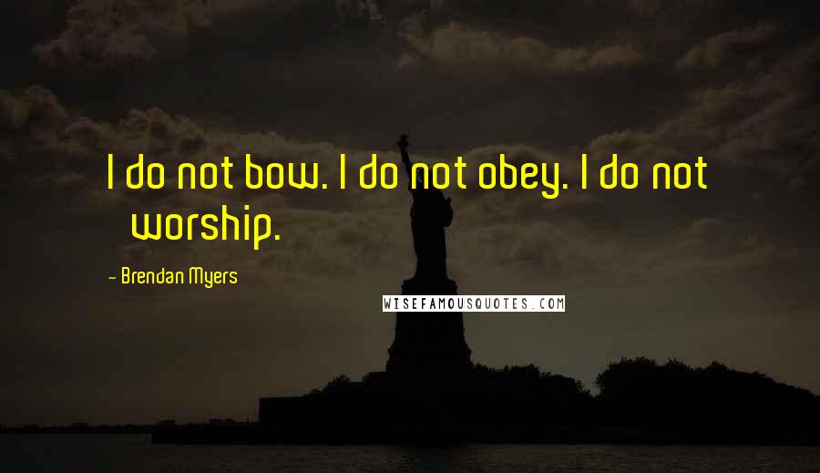 Brendan Myers Quotes: I do not bow. I do not obey. I do not 'worship.'