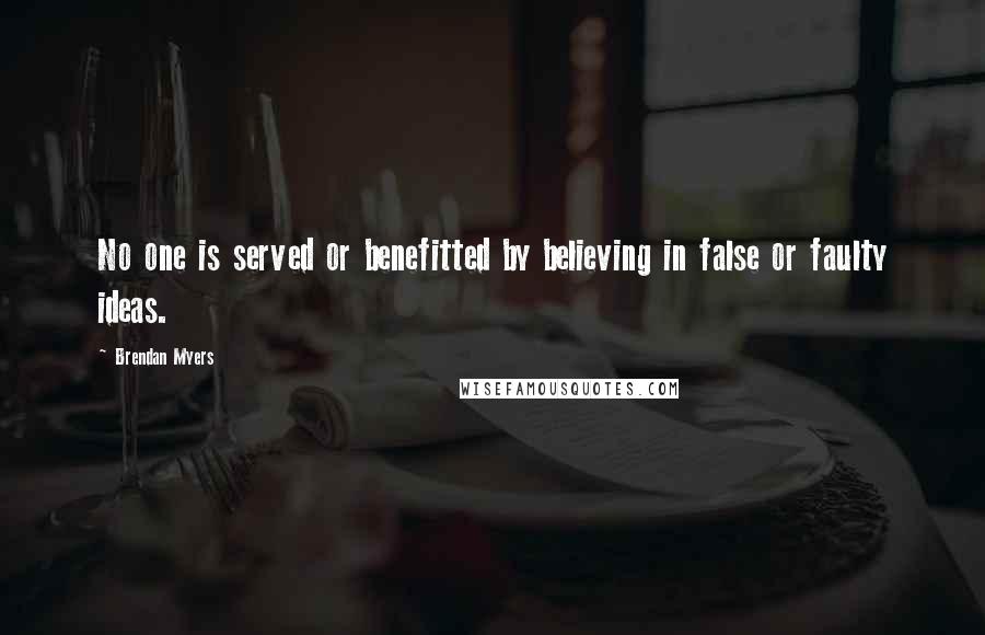 Brendan Myers Quotes: No one is served or benefitted by believing in false or faulty ideas.