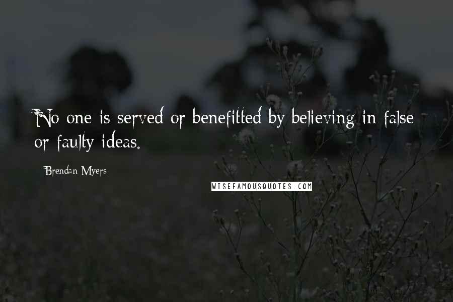 Brendan Myers Quotes: No one is served or benefitted by believing in false or faulty ideas.