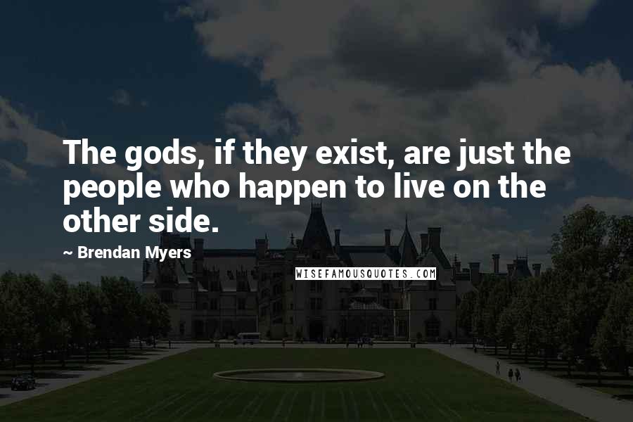 Brendan Myers Quotes: The gods, if they exist, are just the people who happen to live on the other side.