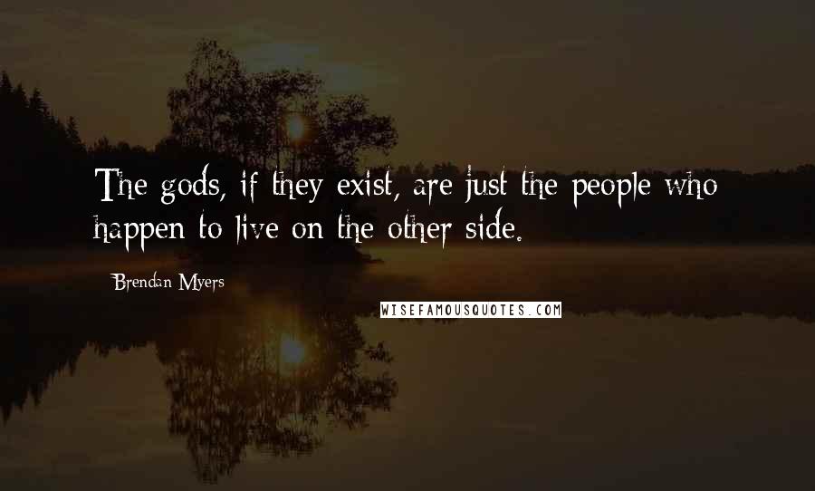 Brendan Myers Quotes: The gods, if they exist, are just the people who happen to live on the other side.