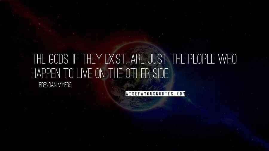 Brendan Myers Quotes: The gods, if they exist, are just the people who happen to live on the other side.