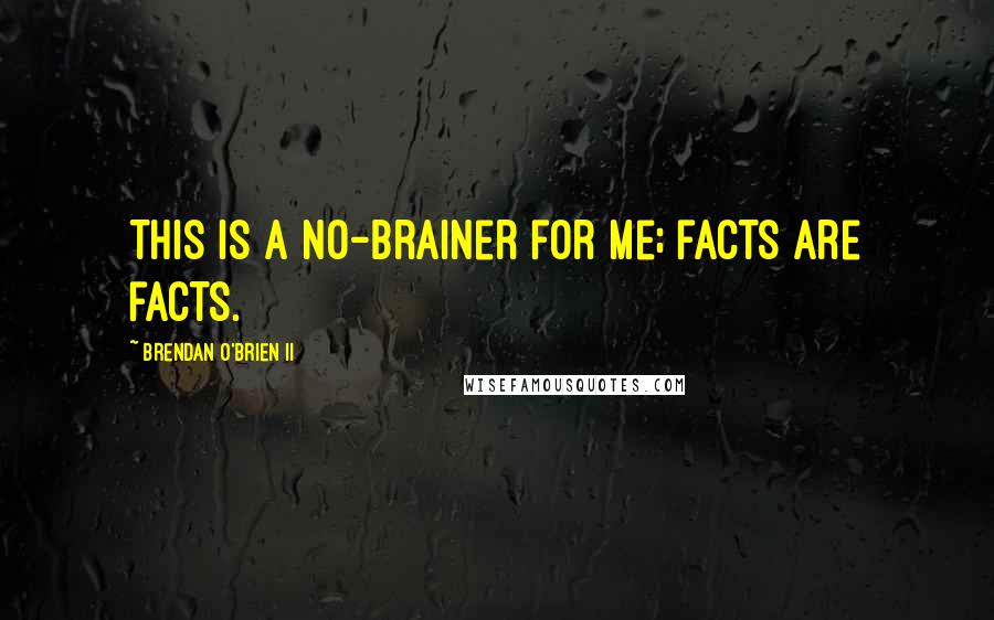 Brendan O'Brien II Quotes: This is a no-brainer for me; facts are facts.