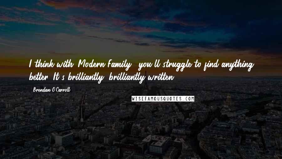 Brendan O'Carroll Quotes: I think with 'Modern Family,' you'll struggle to find anything better. It's brilliantly, brilliantly written.