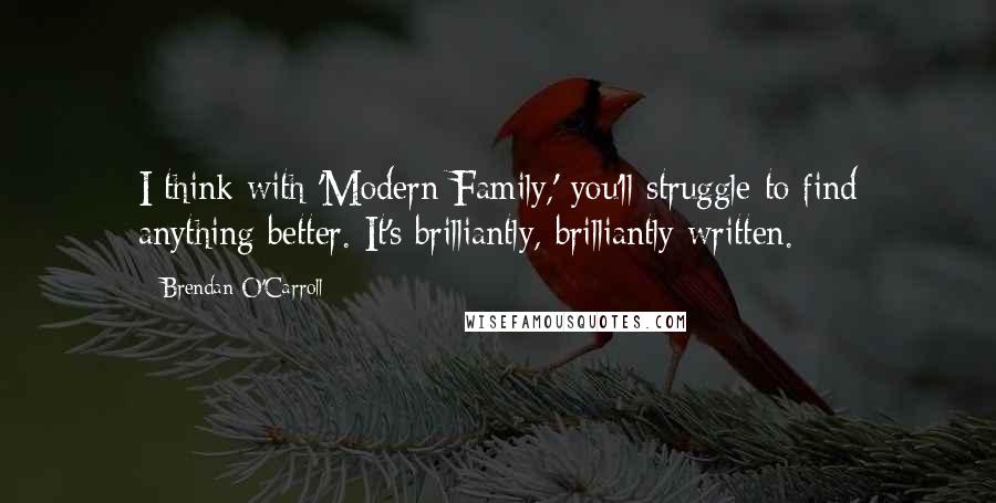 Brendan O'Carroll Quotes: I think with 'Modern Family,' you'll struggle to find anything better. It's brilliantly, brilliantly written.