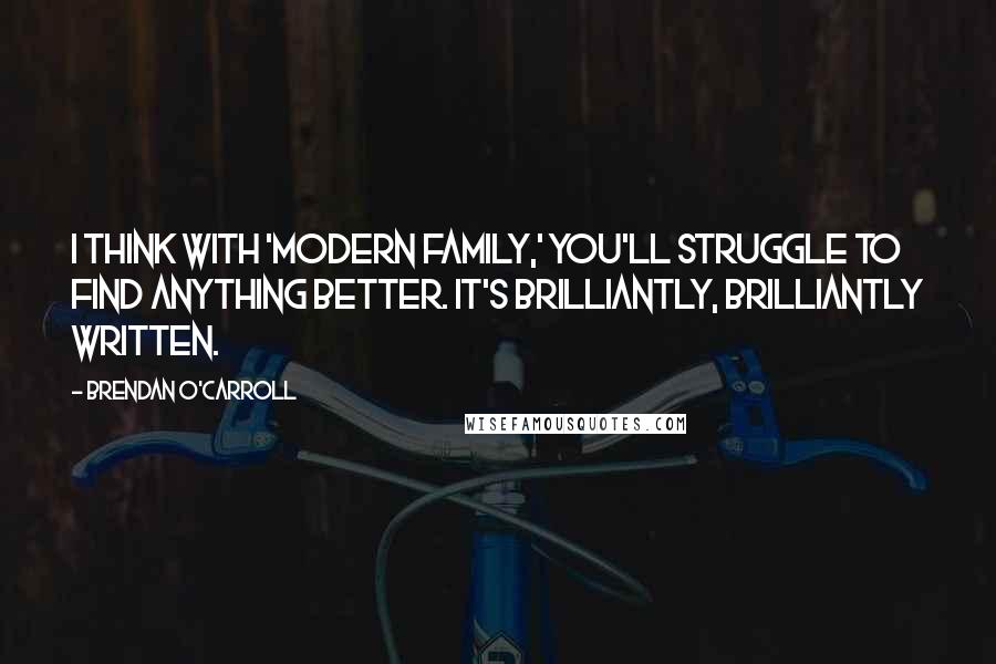 Brendan O'Carroll Quotes: I think with 'Modern Family,' you'll struggle to find anything better. It's brilliantly, brilliantly written.