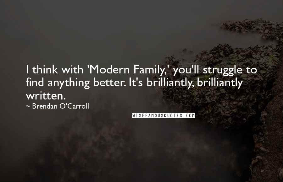 Brendan O'Carroll Quotes: I think with 'Modern Family,' you'll struggle to find anything better. It's brilliantly, brilliantly written.