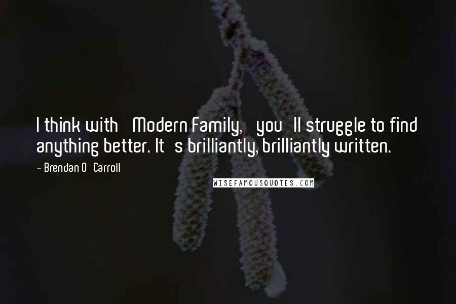 Brendan O'Carroll Quotes: I think with 'Modern Family,' you'll struggle to find anything better. It's brilliantly, brilliantly written.