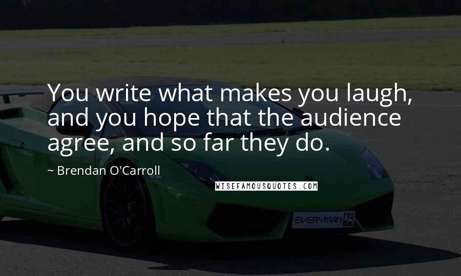 Brendan O'Carroll Quotes: You write what makes you laugh, and you hope that the audience agree, and so far they do.