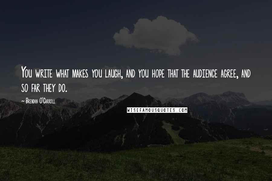 Brendan O'Carroll Quotes: You write what makes you laugh, and you hope that the audience agree, and so far they do.