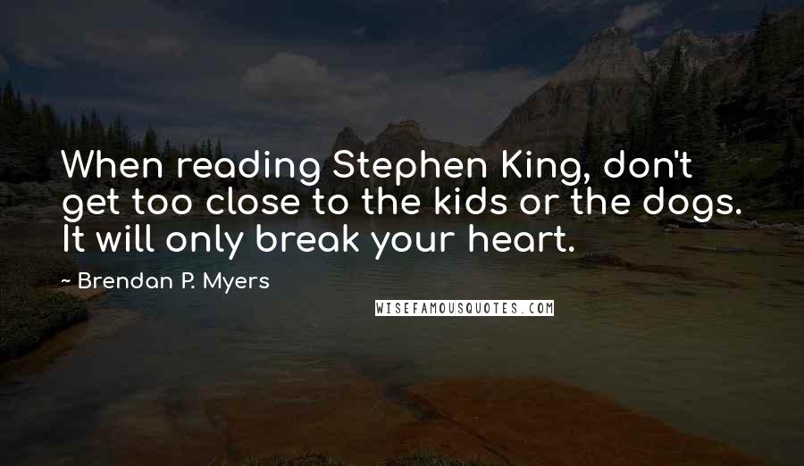 Brendan P. Myers Quotes: When reading Stephen King, don't get too close to the kids or the dogs. It will only break your heart.