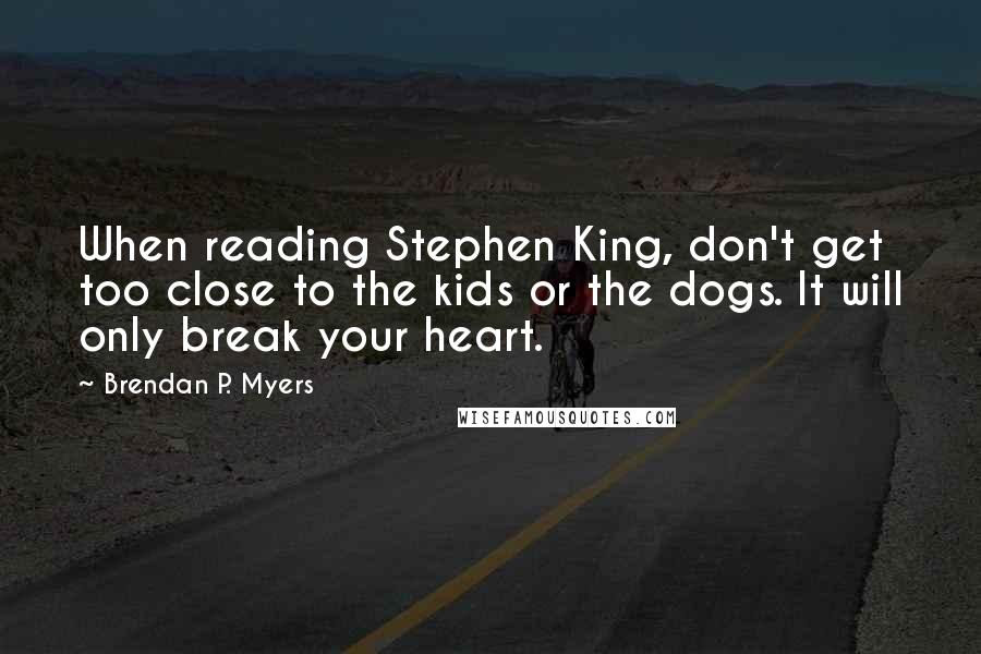 Brendan P. Myers Quotes: When reading Stephen King, don't get too close to the kids or the dogs. It will only break your heart.