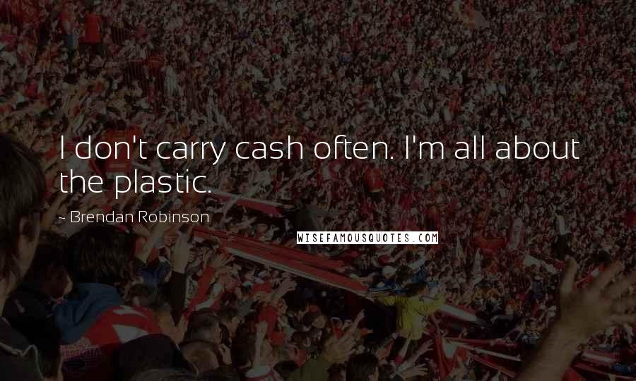 Brendan Robinson Quotes: I don't carry cash often. I'm all about the plastic.