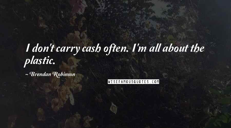 Brendan Robinson Quotes: I don't carry cash often. I'm all about the plastic.