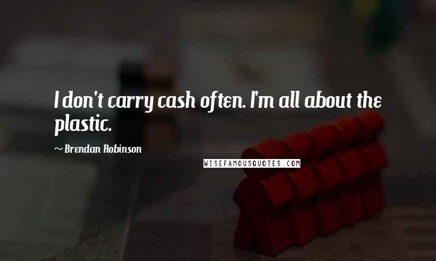 Brendan Robinson Quotes: I don't carry cash often. I'm all about the plastic.