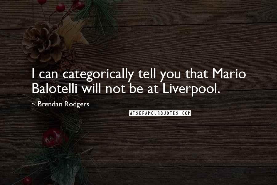 Brendan Rodgers Quotes: I can categorically tell you that Mario Balotelli will not be at Liverpool.