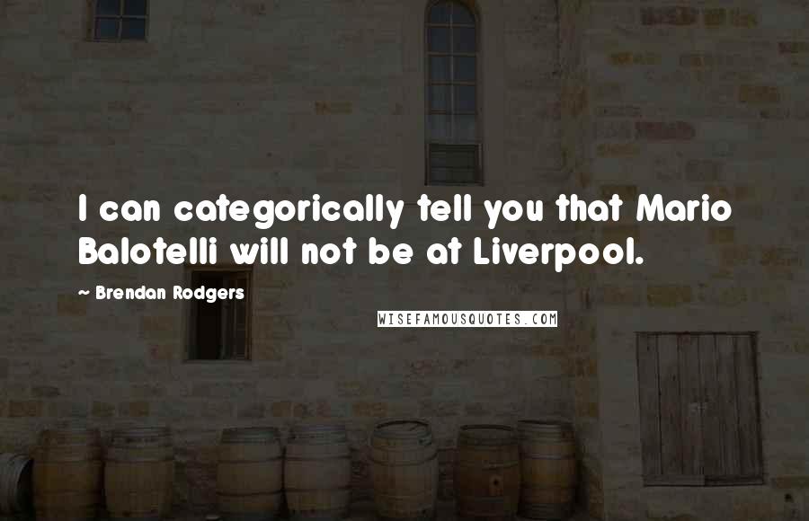 Brendan Rodgers Quotes: I can categorically tell you that Mario Balotelli will not be at Liverpool.