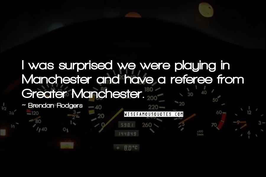 Brendan Rodgers Quotes: I was surprised we were playing in Manchester and have a referee from Greater Manchester.