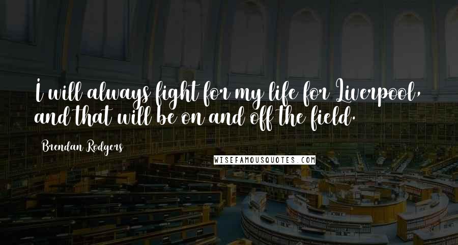 Brendan Rodgers Quotes: I will always fight for my life for Liverpool, and that will be on and off the field.