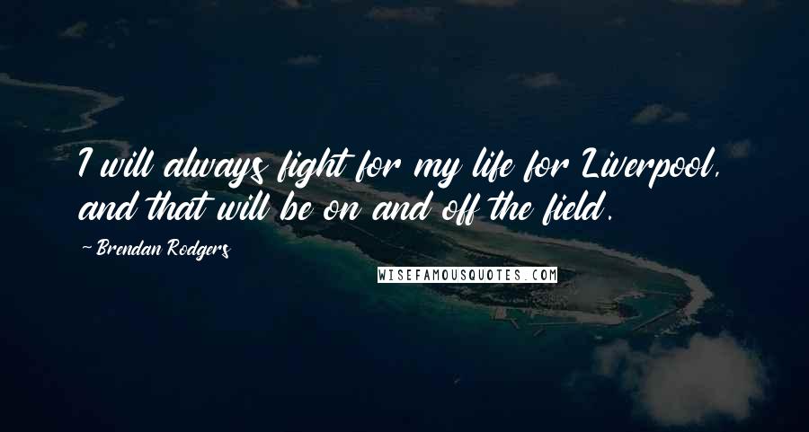 Brendan Rodgers Quotes: I will always fight for my life for Liverpool, and that will be on and off the field.