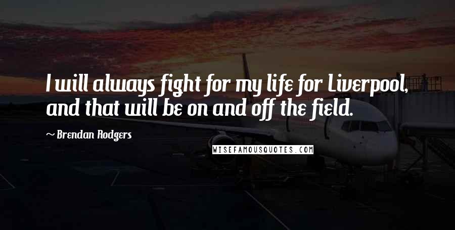 Brendan Rodgers Quotes: I will always fight for my life for Liverpool, and that will be on and off the field.