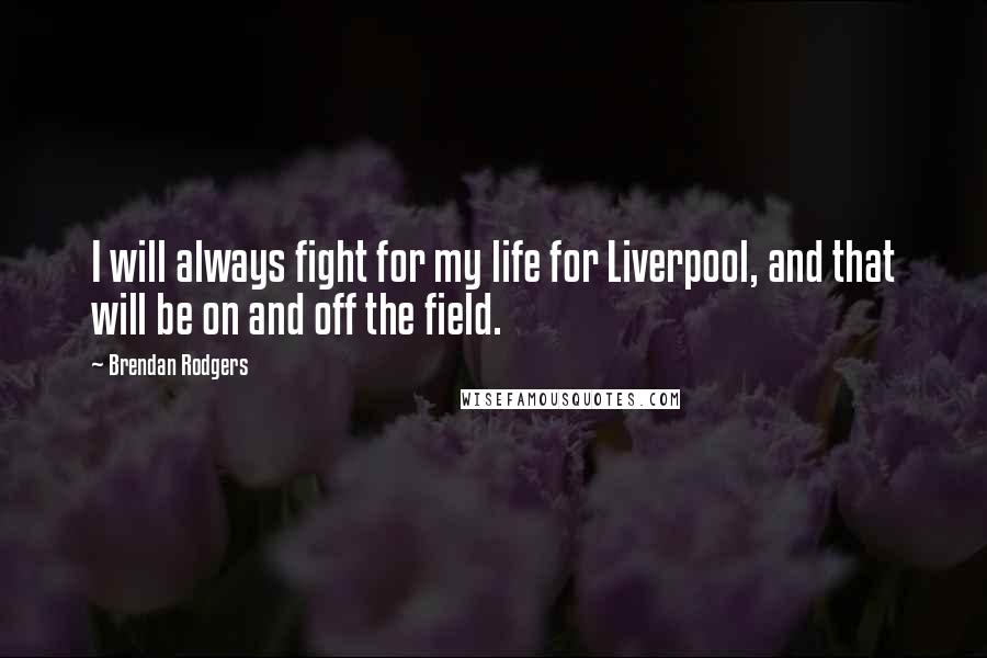 Brendan Rodgers Quotes: I will always fight for my life for Liverpool, and that will be on and off the field.