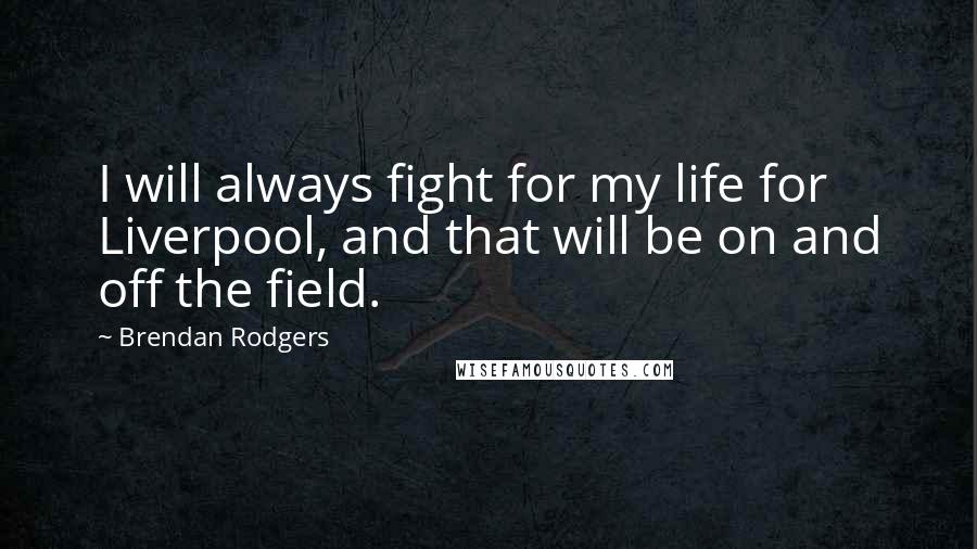 Brendan Rodgers Quotes: I will always fight for my life for Liverpool, and that will be on and off the field.