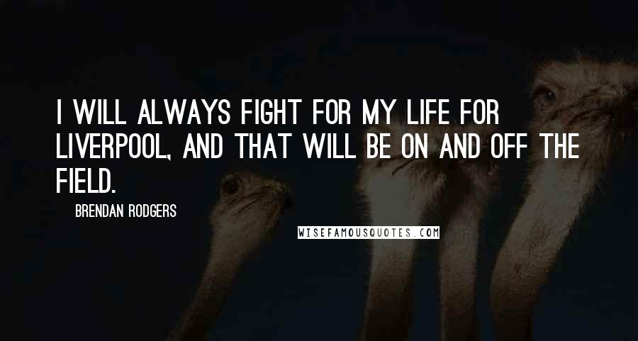 Brendan Rodgers Quotes: I will always fight for my life for Liverpool, and that will be on and off the field.