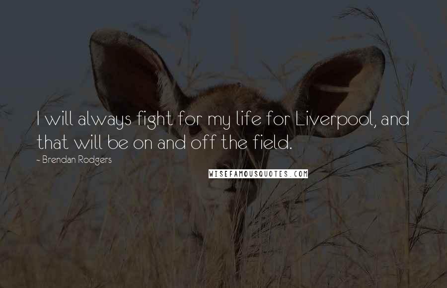 Brendan Rodgers Quotes: I will always fight for my life for Liverpool, and that will be on and off the field.