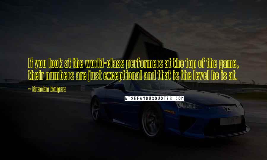 Brendan Rodgers Quotes: If you look at the world-class performers at the top of the game, their numbers are just exceptional and that is the level he is at.