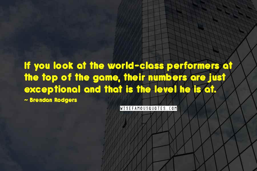 Brendan Rodgers Quotes: If you look at the world-class performers at the top of the game, their numbers are just exceptional and that is the level he is at.