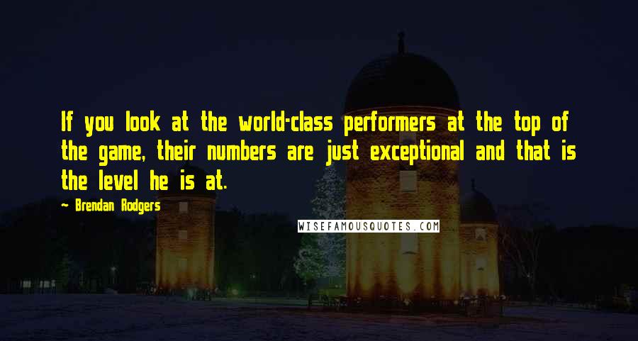 Brendan Rodgers Quotes: If you look at the world-class performers at the top of the game, their numbers are just exceptional and that is the level he is at.