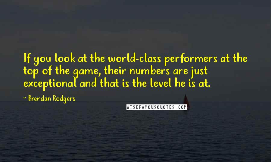 Brendan Rodgers Quotes: If you look at the world-class performers at the top of the game, their numbers are just exceptional and that is the level he is at.