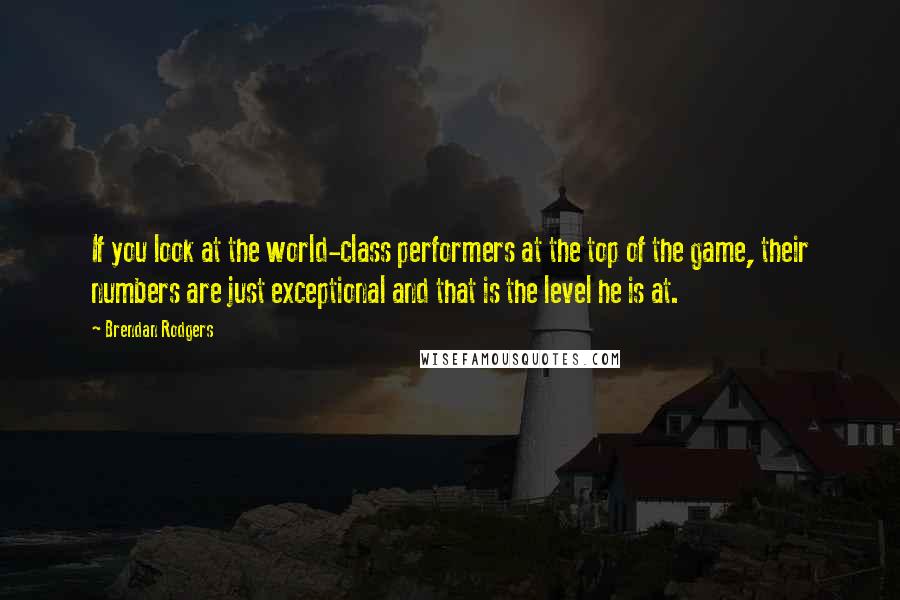 Brendan Rodgers Quotes: If you look at the world-class performers at the top of the game, their numbers are just exceptional and that is the level he is at.