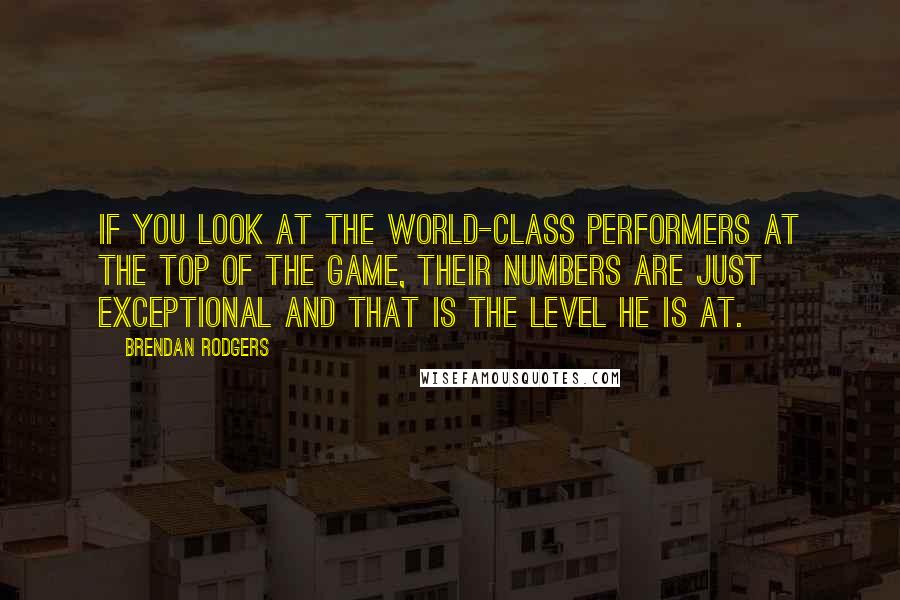 Brendan Rodgers Quotes: If you look at the world-class performers at the top of the game, their numbers are just exceptional and that is the level he is at.