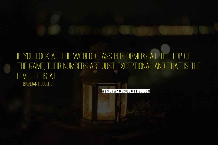 Brendan Rodgers Quotes: If you look at the world-class performers at the top of the game, their numbers are just exceptional and that is the level he is at.