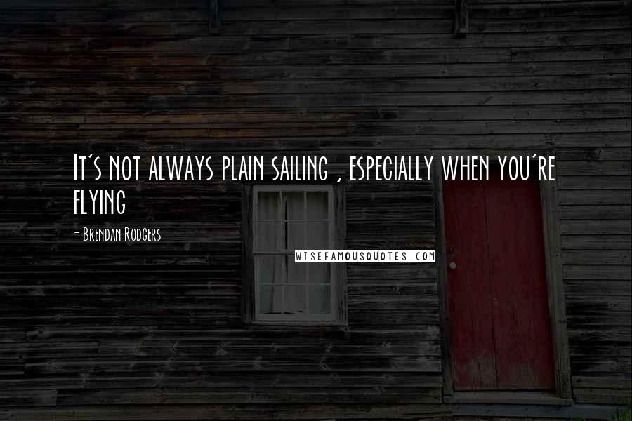 Brendan Rodgers Quotes: It's not always plain sailing , especially when you're flying