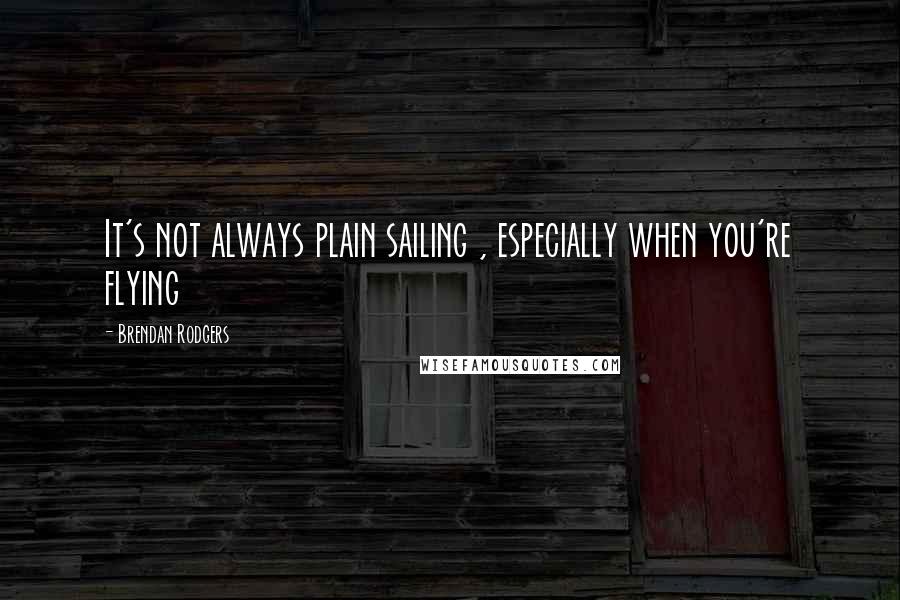 Brendan Rodgers Quotes: It's not always plain sailing , especially when you're flying