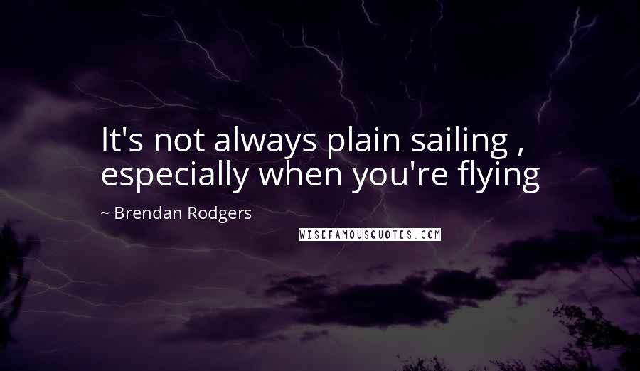 Brendan Rodgers Quotes: It's not always plain sailing , especially when you're flying