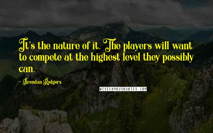 Brendan Rodgers Quotes: It's the nature of it. The players will want to compete at the highest level they possibly can.