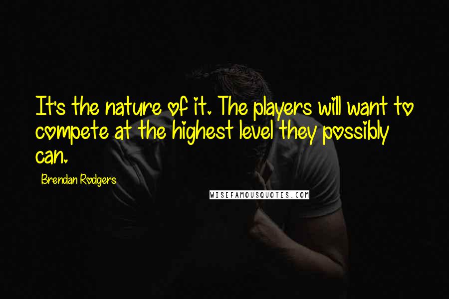 Brendan Rodgers Quotes: It's the nature of it. The players will want to compete at the highest level they possibly can.