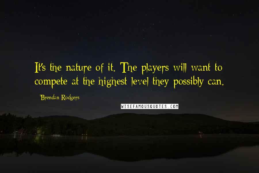 Brendan Rodgers Quotes: It's the nature of it. The players will want to compete at the highest level they possibly can.