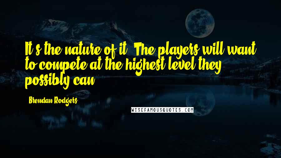 Brendan Rodgers Quotes: It's the nature of it. The players will want to compete at the highest level they possibly can.