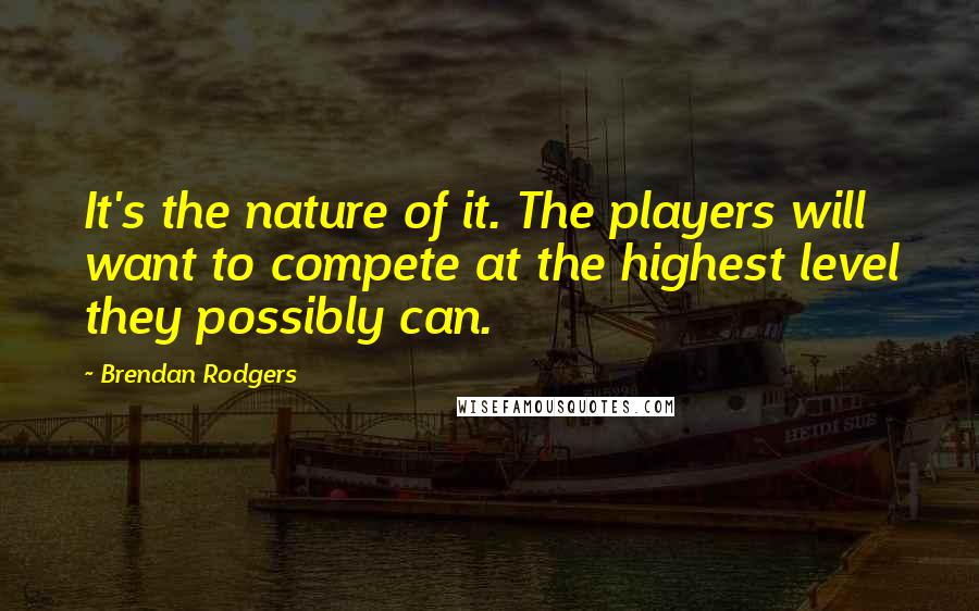 Brendan Rodgers Quotes: It's the nature of it. The players will want to compete at the highest level they possibly can.