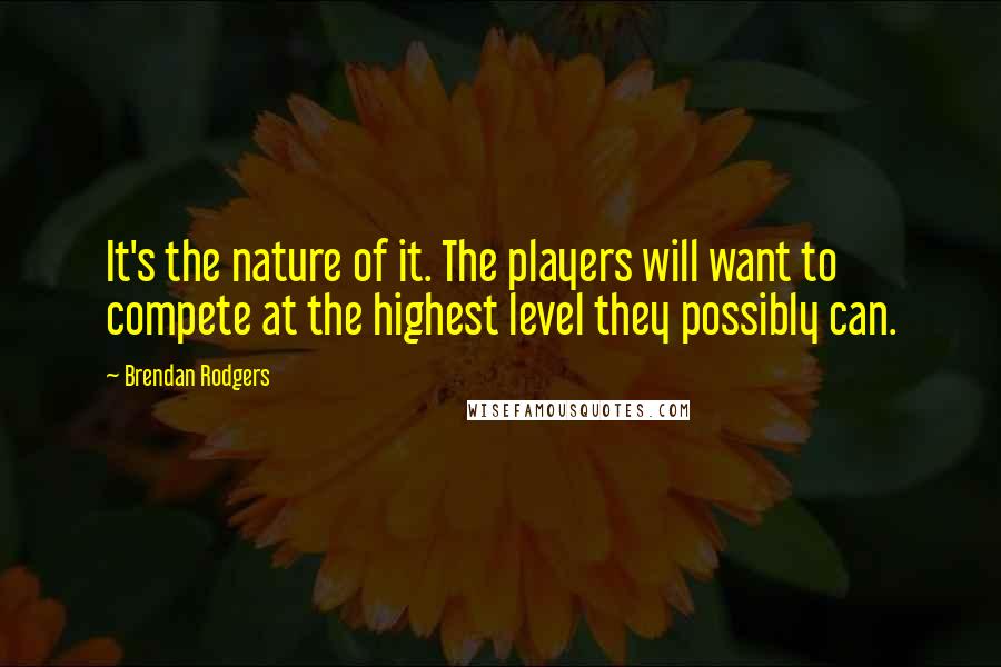 Brendan Rodgers Quotes: It's the nature of it. The players will want to compete at the highest level they possibly can.