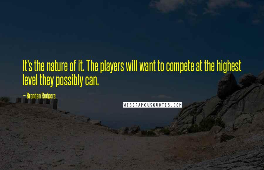 Brendan Rodgers Quotes: It's the nature of it. The players will want to compete at the highest level they possibly can.